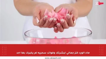 ماء الورد كنز جمالي لبشرتك وفوائد سحرية لم يخبرك بها أحد